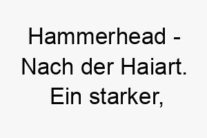 hammerhead nach der haiart ein starker furchterregender name fuer einen mutigen hund 20087