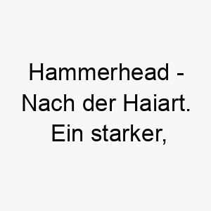 hammerhead nach der haiart ein starker furchterregender name fuer einen mutigen hund 20087