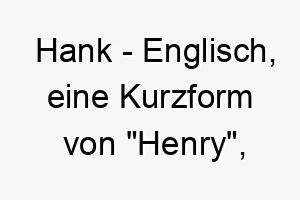 hank englisch eine kurzform von henry bedeutet haushaltsfuehrer ein starker traditioneller name fuer einen hund 19965