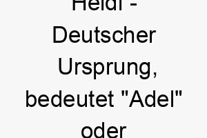 heidi deutscher ursprung bedeutet adel oder edel bedeutung als hundename geeignet fuer einen eleganten stolzen hund 14675