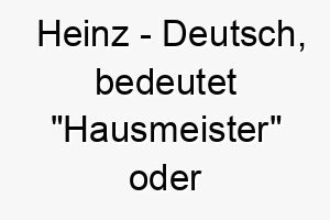 heinz deutsch bedeutet hausmeister oder hausherr ein liebevoller traditioneller name fuer einen treuen hund 20004