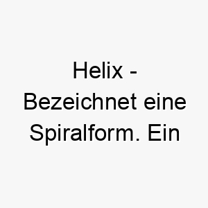 helix bezeichnet eine spiralform ein interessanter name fuer einen hund mit lockigem fell 20057