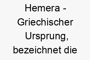 hemera griechischer ursprung bezeichnet die goettin des tages bedeutung als hundename perfekt fuer einen hellen froehlichen hund 14709