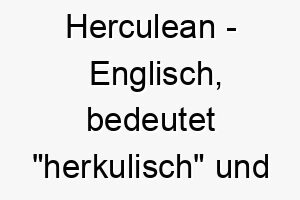 herculean englisch bedeutet herkulisch und bezieht sich auf grosse staerke ein eindrucksvoller name fuer einen starken hund 20010