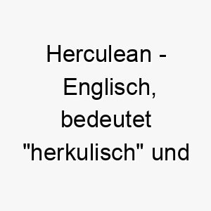 herculean englisch bedeutet herkulisch und bezieht sich auf grosse staerke ein eindrucksvoller name fuer einen starken hund 20010