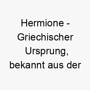 hermione griechischer ursprung bekannt aus der griechischen mythologie und der harry potter reihe bedeutung als hundename ideal fuer einen klugen loyalen hund 14692