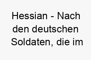 hessian nach den deutschen soldaten die im amerikanischen unabhaengigkeitskrieg kaempften ein harter kriegerischer name fuer einen mutigen hund 20073