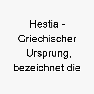 hestia griechischer ursprung bezeichnet die goettin des herdfeuers und der haeuslichen harmonie bedeutung als hundename passend fuer einen haeuslichen liebevollen hund 14707