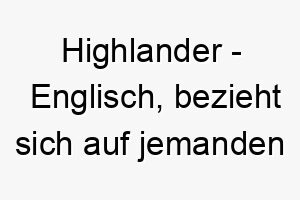 highlander englisch bezieht sich auf jemanden aus dem schottischen hochland ein starker robuster name fuer einen hund 20024