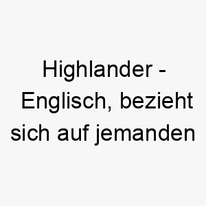 highlander englisch bezieht sich auf jemanden aus dem schottischen hochland ein starker robuster name fuer einen hund 20024