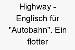 highway englisch fuer autobahn ein flotter name fuer einen hund der gerne rennt 20033