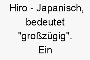 hiro japanisch bedeutet grosszuegig ein liebenswerter name fuer einen grosszuegigen und freundlichen hund 20006