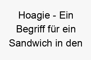 hoagie ein begriff fuer ein sandwich in den usa ein toller name fuer einen hund der essen liebt 20092