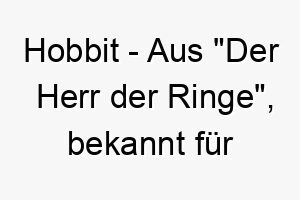 hobbit aus der herr der ringe bekannt fuer ihre liebe zum komfort und essen ein suesser name fuer einen kleinen gemuetlichen hund 19962