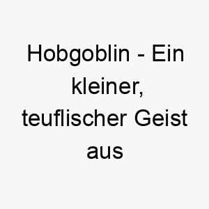 hobgoblin ein kleiner teuflischer geist aus englischer folklore ein lustiger name fuer einen kleinen frechen hund 20084