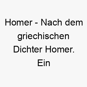 homer nach dem griechischen dichter homer ein kulturell angehauchter name fuer einen weisen hund 20068