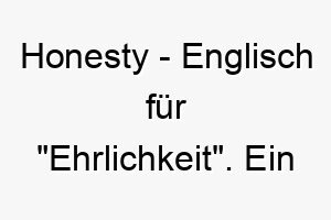 honesty englisch fuer ehrlichkeit ein respektvoller name fuer einen ehrlichen oder treuen hund 20027