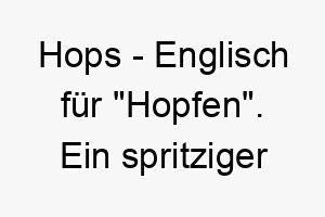 hops englisch fuer hopfen ein spritziger name fuer einen energischen hund oder einen hund der gerne springt 20002