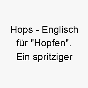 hops englisch fuer hopfen ein spritziger name fuer einen energischen hund oder einen hund der gerne springt 20002