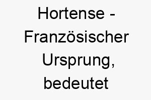 hortense franzoesischer ursprung bedeutet gaertner bedeutung als hundename ideal fuer einen energischen lebhaften hund 14690