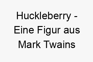 huckleberry eine figur aus mark twains buechern ein suesser name fuer einen hund der immer bereit ist fuer ein abenteuer 19988