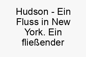 hudson ein fluss in new york ein fliessender name fuer einen ruhigen und bestaendigen hund 19994