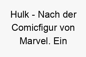 hulk nach der comicfigur von marvel ein kraftvoller name fuer einen starken und grossen hund 20036