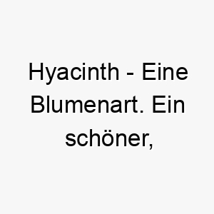 hyacinth eine blumenart ein schoener naturnaher name fuer einen hund 20013