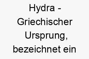 hydra griechischer ursprung bezeichnet ein meerestier und ein sternbild bedeutung als hundename perfekt fuer einen starken beeindruckenden hund 14691