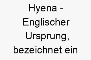 hyena englischer ursprung bezeichnet ein afrikanisches raubtier bedeutung als hundename geeignet fuer einen mutigen wilden hund 14693