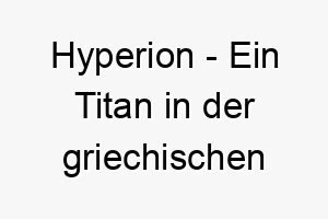 hyperion ein titan in der griechischen mythologie ein maechtiger und majestaetischer name fuer einen starken hund 20011