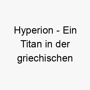 hyperion ein titan in der griechischen mythologie ein maechtiger und majestaetischer name fuer einen starken hund 20011