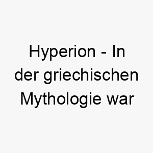 hyperion in der griechischen mythologie war hyperion der titan der himmelslichter ein strahlender name fuer einen leuchtenden hund 20079