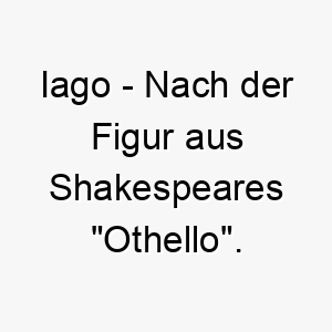 iago nach der figur aus shakespeares othello ein dramatischer name fuer einen hund mit einer starken persoenlichkeit 20388