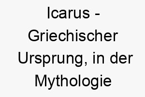 icarus griechischer ursprung in der mythologie bekannt fuer seinen flug zu nah an der sonne bedeutung als hundename geeignet fuer einen abenteuerlustigen oder wagemutigen hund 14922