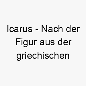 icarus nach der figur aus der griechischen mythologie die zu nahe an die sonne flog ein name fuer einen abenteuerlustigen unerschrockenen hund 20467