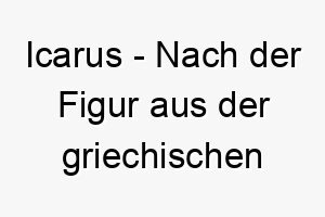 icarus nach der figur aus der griechischen mythologie die zu nahe an die sonne flog ein passender name fuer einen abenteuerlustigen oder wagemutigen hund 20375