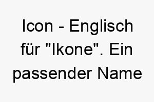 icon englisch fuer ikone ein passender name fuer einen hund mit einer auffallenden unvergesslichen persoenlichkeit 20422