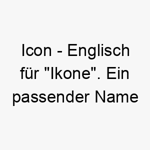 icon englisch fuer ikone ein passender name fuer einen hund mit einer auffallenden unvergesslichen persoenlichkeit 20422