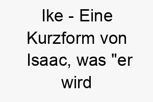 ike eine kurzform von isaac was er wird lachen bedeutet ein froehlicher name fuer einen hund der immer gut gelaunt ist 20396