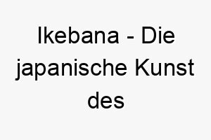 ikebana die japanische kunst des blumenarrangements ein kunstvoller name fuer einen hund der schoenheit und harmonie liebt 20436