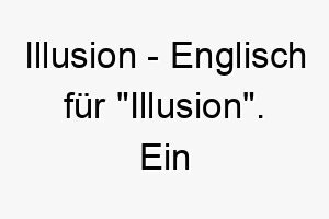 illusion englisch fuer illusion ein geheimnisvoller name fuer einen hund der immer fuer eine ueberraschung gut ist 20475