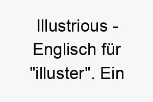 illustrious englisch fuer illuster ein passender name fuer einen hund mit einer auffallenden unvergesslichen persoenlichkeit 20445