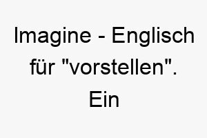 imagine englisch fuer vorstellen ein kreativer inspirierender name fuer einen hund der ihre fantasie anregt 20406