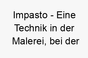 impasto eine technik in der malerei bei der die farbe dick aufgetragen wird ein kreativer name fuer einen hund mit dichtem flauschigem fell 20438