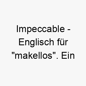 impeccable englisch fuer makellos ein passender name fuer einen hund mit einem makellosen fell oder einer makellosen persoenlichkeit 20501