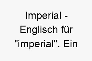 imperial englisch fuer imperial ein majestaetischer name fuer einen hund mit einer koeniglichen dominanten persoenlichkeit 20456