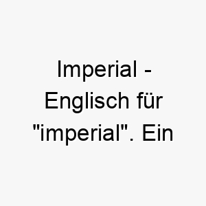 imperial englisch fuer imperial ein majestaetischer name fuer einen hund mit einer koeniglichen dominanten persoenlichkeit 20456