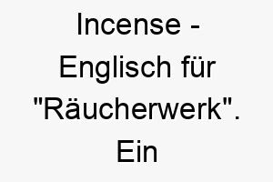 incense englisch fuer raeucherwerk ein beruhigender name fuer einen hund mit einer entspannenden beruhigenden praesenz 20460