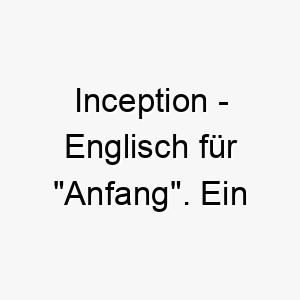 inception englisch fuer anfang ein symbolischer name fuer einen hund der einen neuen anfang oder eine neue phase in ihrem leben darstellt 20454